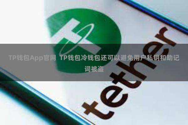TP钱包App官网 TP钱包冷钱包还可以避免用户私钥和助记词被盗