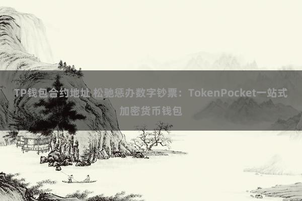 TP钱包合约地址 松驰惩办数字钞票：TokenPocket一站式加密货币钱包