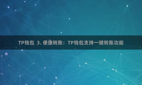 TP钱包  3. 便捷转账：TP钱包支持一键转账功能