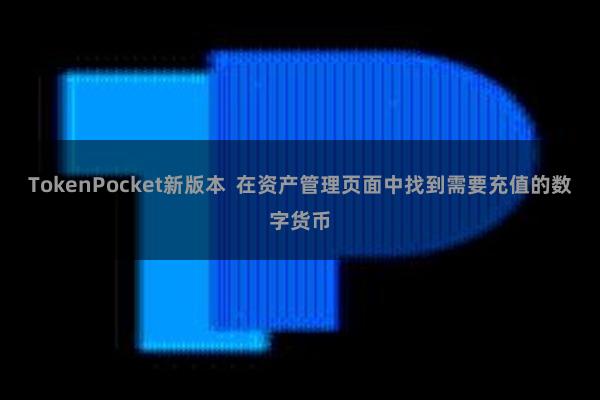 TokenPocket新版本  在资产管理页面中找到需要充值的数字货币